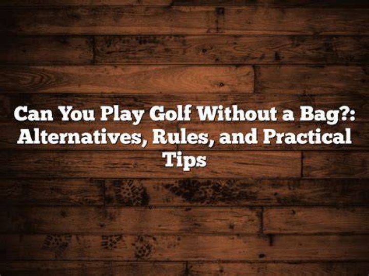 Can you play golf without a bag?